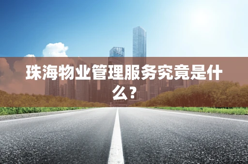 珠海物业管理服务究竟是什么？