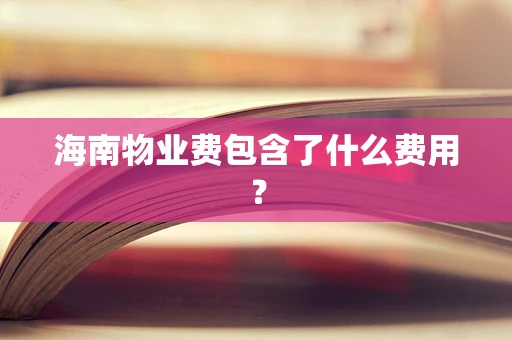 海南物业费包含了什么费用？