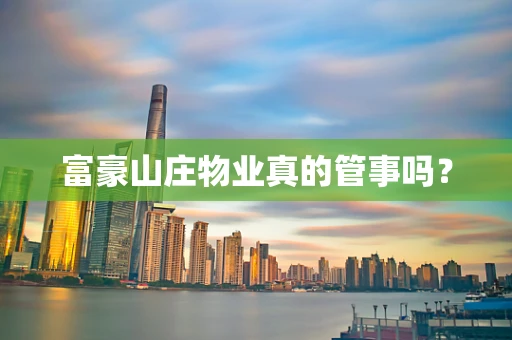 富豪山庄物业真的管事吗？