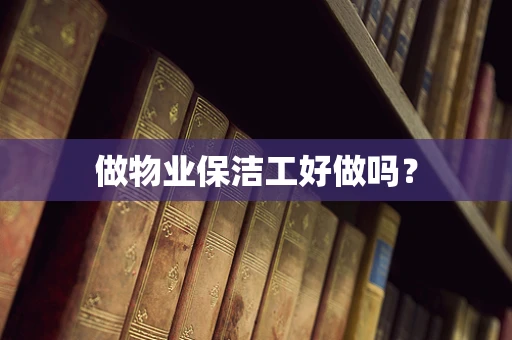 做物业保洁工好做吗？