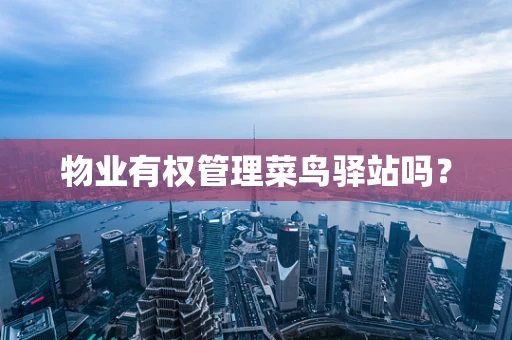 物业有权管理菜鸟驿站吗？