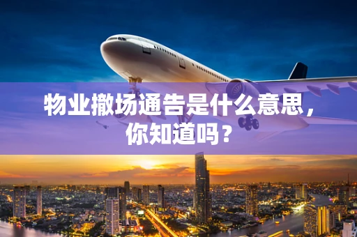 物业撤场通告是什么意思，你知道吗？