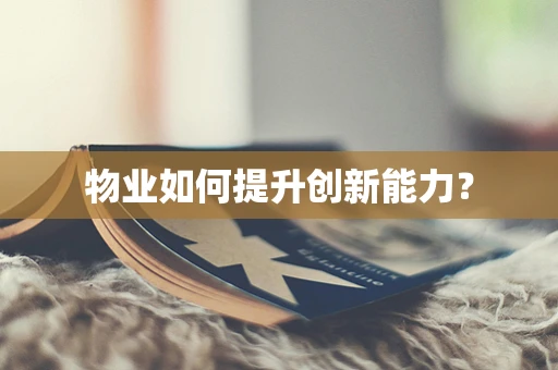 物业如何提升创新能力？