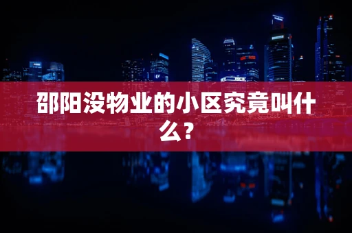 邵阳没物业的小区究竟叫什么？
