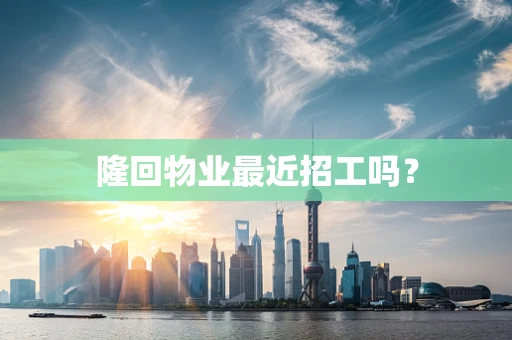 隆回物业最近招工吗？