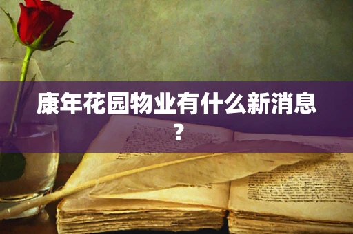 康年花园物业有什么新消息？