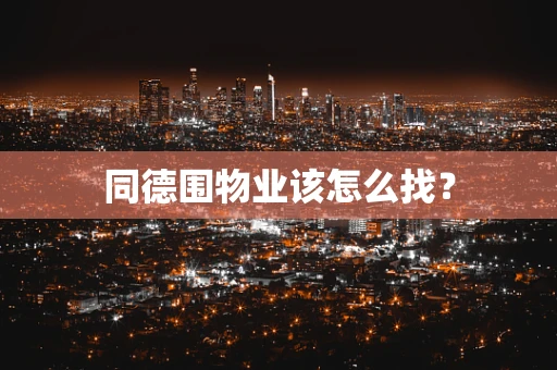 同德围物业该怎么找？