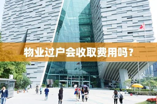 物业过户会收取费用吗？