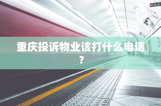 重庆投诉物业该打什么电话？