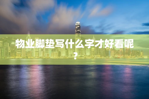 物业脚垫写什么字才好看呢？