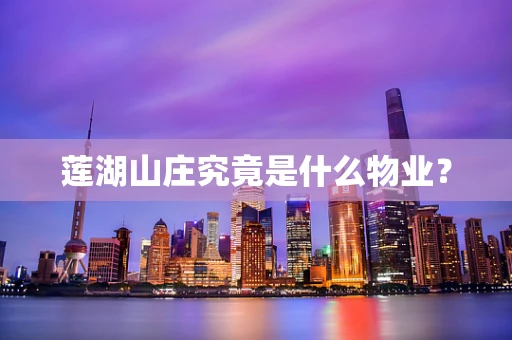 莲湖山庄究竟是什么物业？