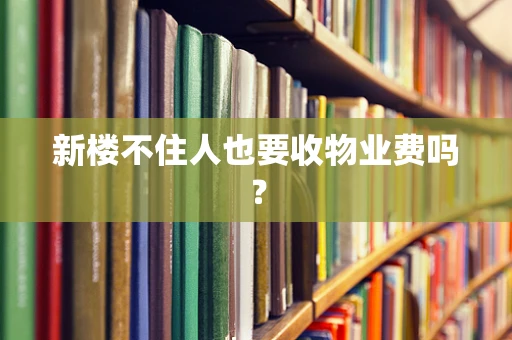 新楼不住人也要收物业费吗？
