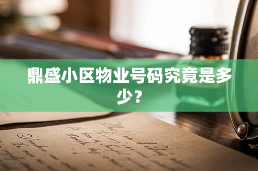 鼎盛小区物业号码究竟是多少？