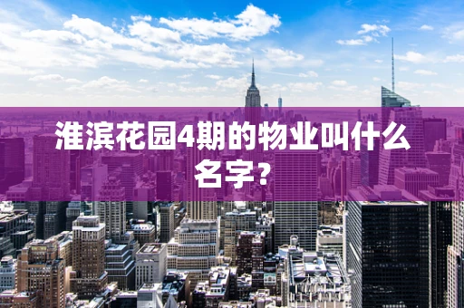 淮滨花园4期的物业叫什么名字？