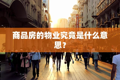 商品房的物业究竟是什么意思？