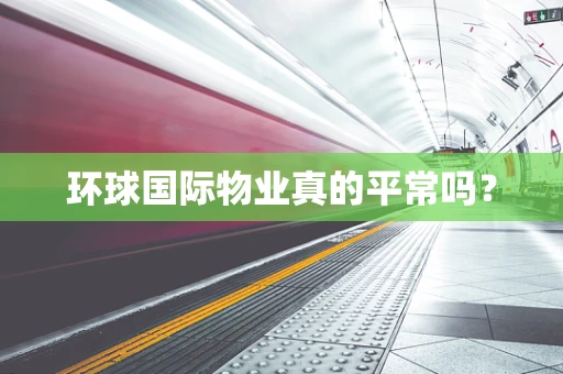 环球国际物业真的平常吗？