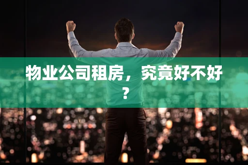 物业公司租房，究竟好不好？