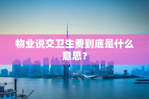 物业说交卫生费到底是什么意思？