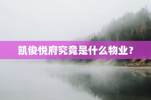 凯俊悦府究竟是什么物业？