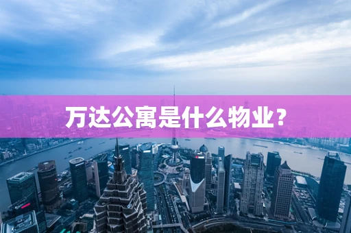 万达公寓是什么物业？