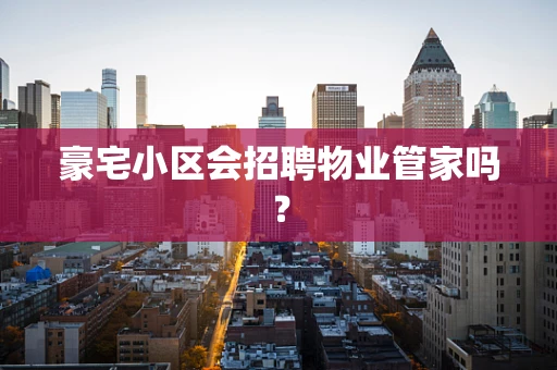 豪宅小区会招聘物业管家吗？
