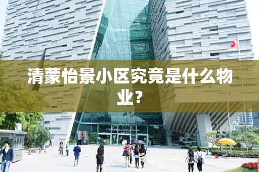 清蒙怡景小区究竟是什么物业？