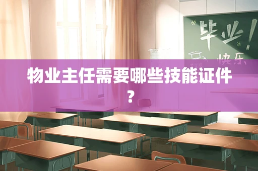 物业主任需要哪些技能证件？