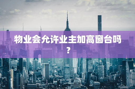 物业会允许业主加高窗台吗？