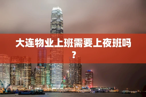 大连物业上班需要上夜班吗？