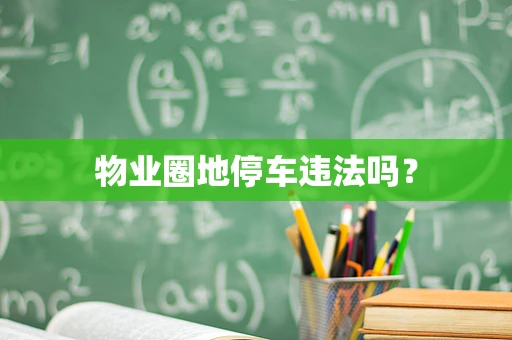 物业圈地停车违法吗？