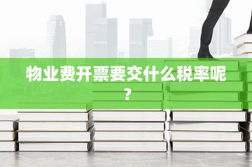 物业费开票要交什么税率呢？