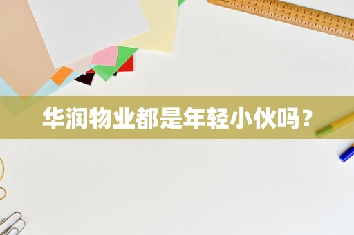 华润物业都是年轻小伙吗？