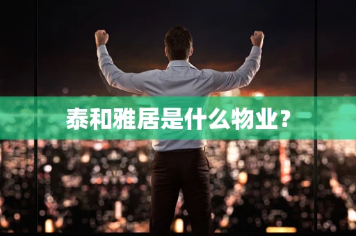 泰和雅居是什么物业？