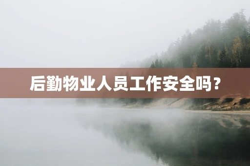 后勤物业人员工作安全吗？
