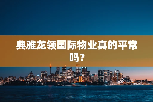 典雅龙领国际物业真的平常吗？