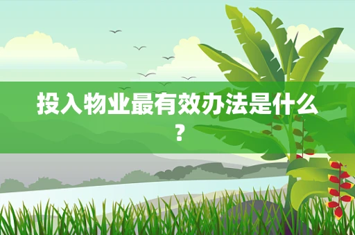 投入物业最有效办法是什么？