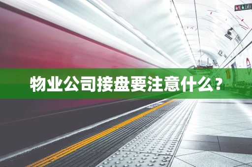 物业公司接盘要注意什么？