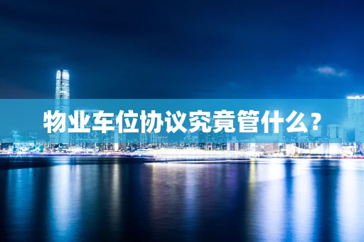 物业车位协议究竟管什么？