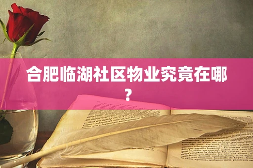 合肥临湖社区物业究竟在哪？
