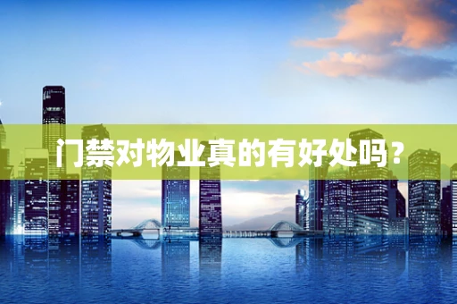 门禁对物业真的有好处吗？