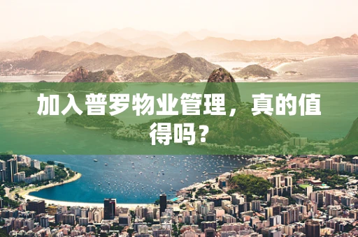 加入普罗物业管理，真的值得吗？