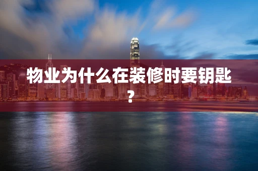 物业为什么在装修时要钥匙？