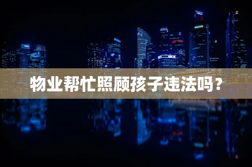 物业帮忙照顾孩子违法吗？
