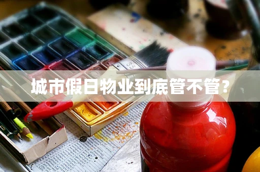 城市假日物业到底管不管？