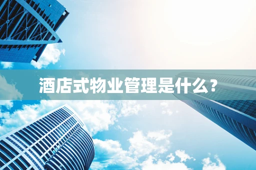酒店式物业管理是什么？
