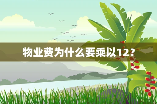 物业费为什么要乘以12？