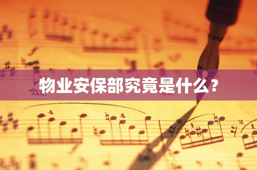 物业安保部究竟是什么？
