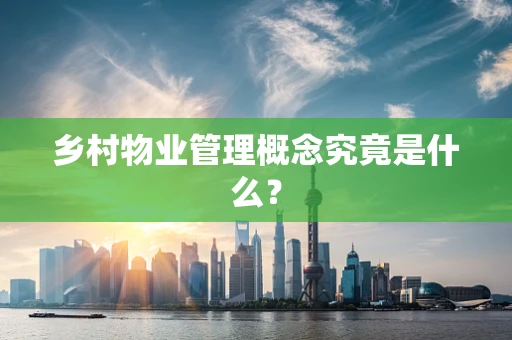 乡村物业管理概念究竟是什么？