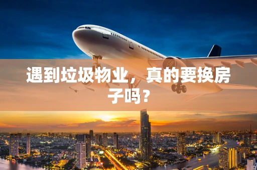 遇到垃圾物业，真的要换房子吗？