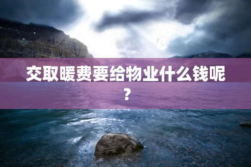 交取暖费要给物业什么钱呢？